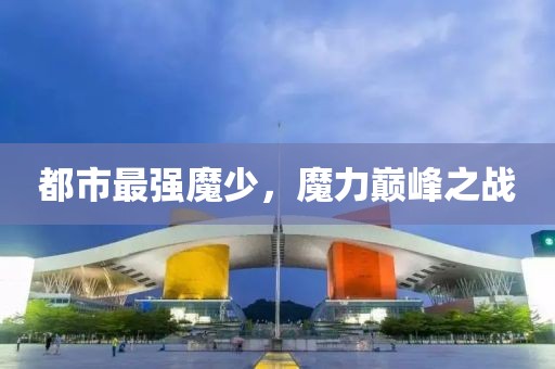 都市最強(qiáng)魔少，魔力巔峰之戰(zhàn)