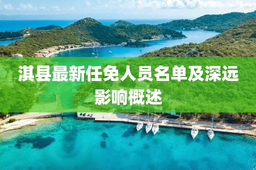 淇縣最新任免人員名單及深遠(yuǎn)影響概述