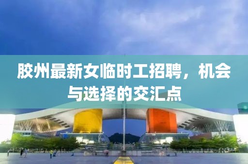 膠州最新女臨時(shí)工招聘，機(jī)會(huì)與選擇的交匯點(diǎn)