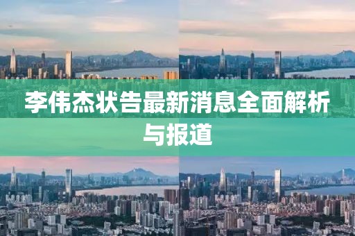 李偉杰狀告最新消息全面解析與報(bào)道