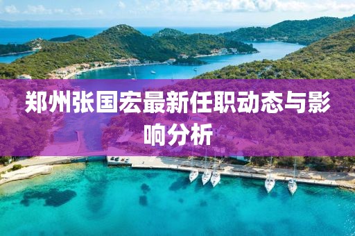 鄭州張國宏最新任職動態(tài)與影響分析