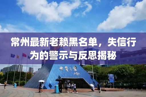 常州最新老賴(lài)黑名單，失信行為的警示與反思揭秘