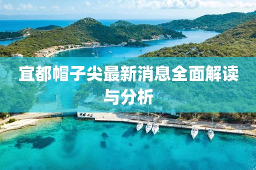 宜都帽子尖最新消息全面解讀與分析