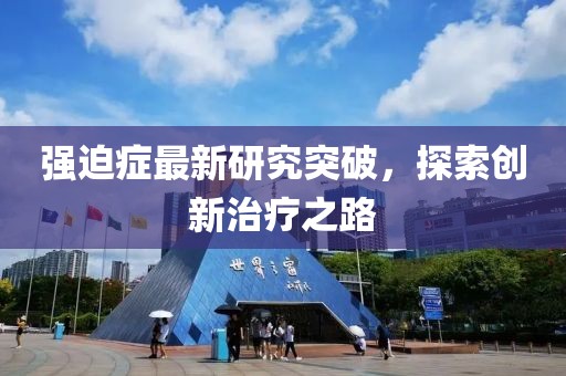 強迫癥最新研究突破，探索創(chuàng)新治療之路