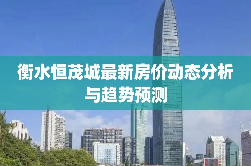 衡水恒茂城最新房價動態(tài)分析與趨勢預測