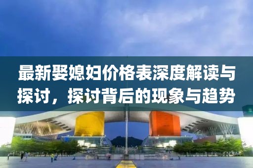 最新娶媳婦價格表深度解讀與探討，探討背后的現(xiàn)象與趨勢
