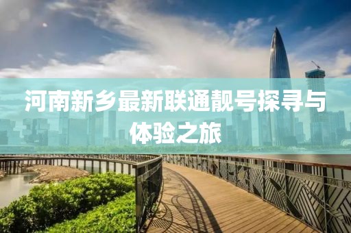 河南新鄉(xiāng)最新聯(lián)通靚號(hào)探尋與體驗(yàn)之旅