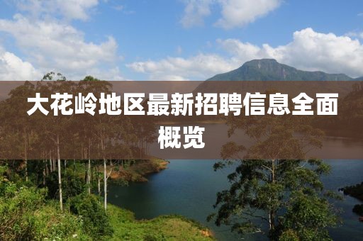 大花嶺地區(qū)最新招聘信息全面概覽