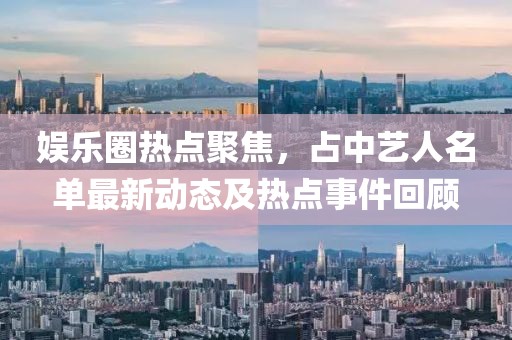 娛樂圈熱點聚焦，占中藝人名單最新動態(tài)及熱點事件回顧