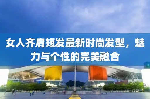 女人齊肩短發(fā)最新時尚發(fā)型，魅力與個性的完美融合