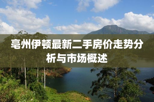 亳州伊頓最新二手房價(jià)走勢分析與市場概述
