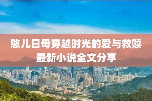 憨兒日母穿越時光的愛與救贖最新小說全文分享