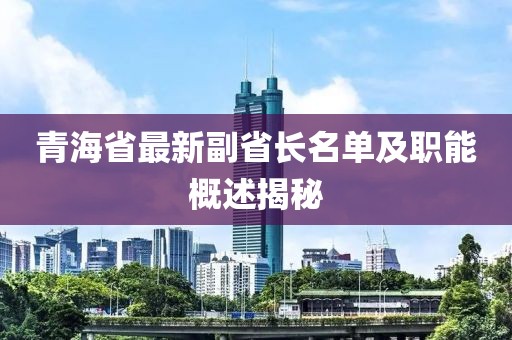 青海省最新副省長名單及職能概述揭秘