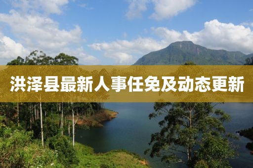 洪澤縣最新人事任免及動(dòng)態(tài)更新