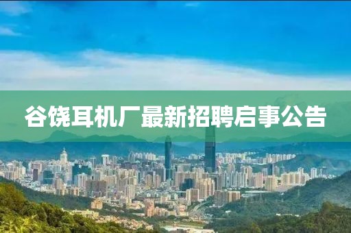 谷饒耳機(jī)廠最新招聘啟事公告
