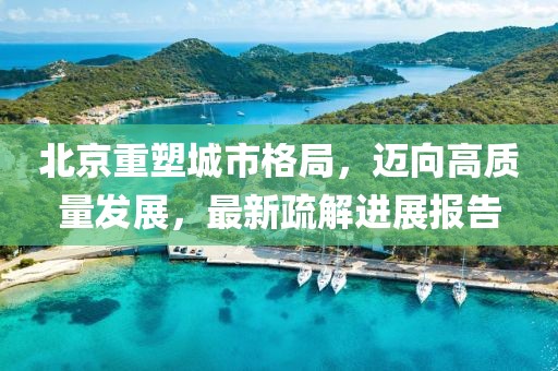 北京重塑城市格局，邁向高質(zhì)量發(fā)展，最新疏解進(jìn)展報(bào)告