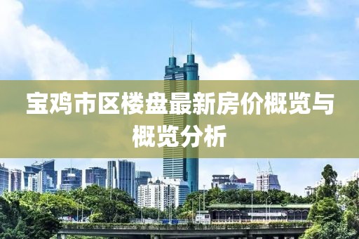 寶雞市區(qū)樓盤最新房價概覽與概覽分析