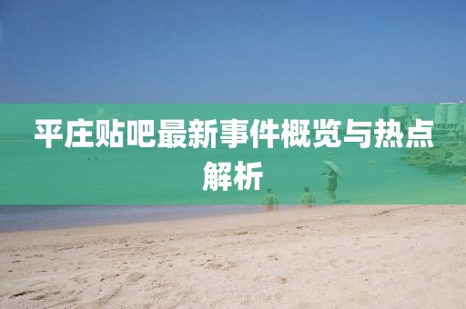 平莊貼吧最新事件概覽與熱點(diǎn)解析