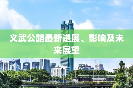 義武公路最新進展、影響及未來展望
