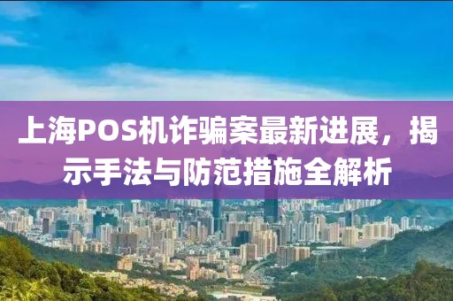 上海POS機詐騙案最新進展，揭示手法與防范措施全解析