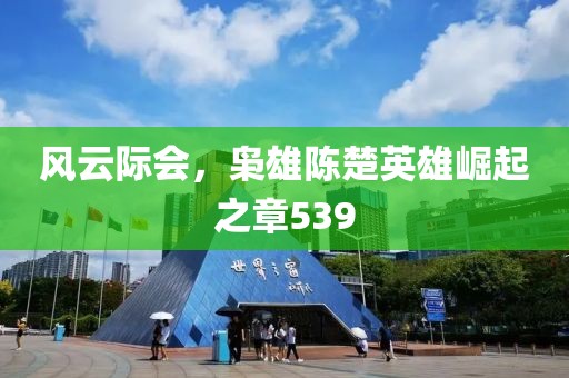 風(fēng)云際會(huì)，梟雄陳楚英雄崛起之章539