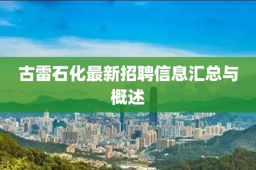 古雷石化最新招聘信息匯總與概述