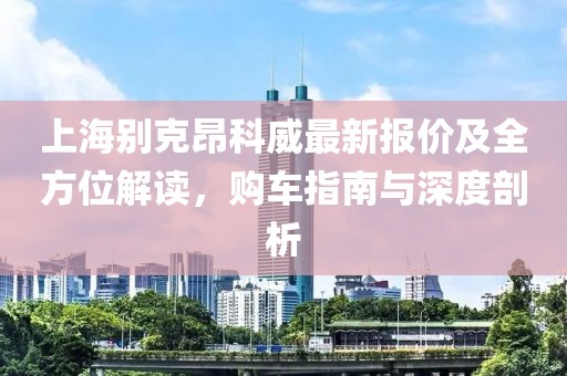 上海別克昂科威最新報(bào)價(jià)及全方位解讀，購(gòu)車指南與深度剖析