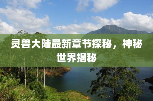 靈獸大陸最新章節(jié)探秘，神秘世界揭秘