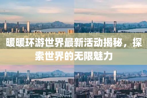 暖暖環(huán)游世界最新活動(dòng)揭秘，探索世界的無(wú)限魅力