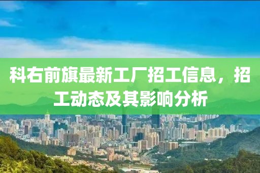 科右前旗最新工廠招工信息，招工動態(tài)及其影響分析