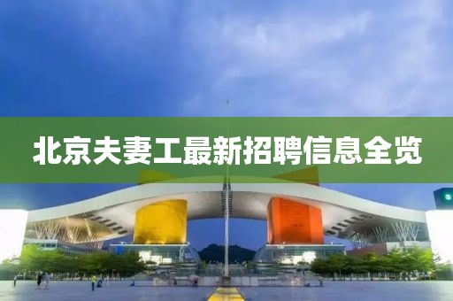 北京夫妻工最新招聘信息全覽