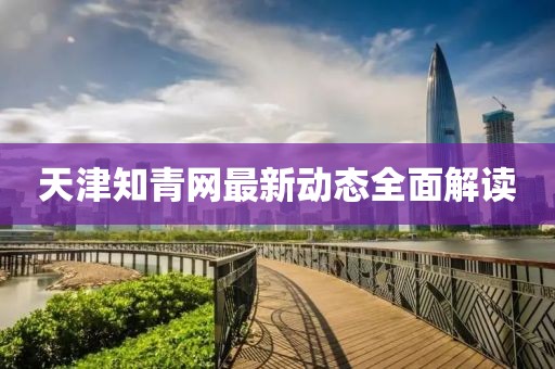 天津知青網(wǎng)最新動態(tài)全面解讀