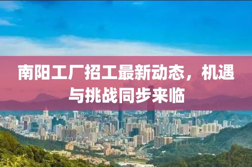 南陽工廠招工最新動(dòng)態(tài)，機(jī)遇與挑戰(zhàn)同步來臨
