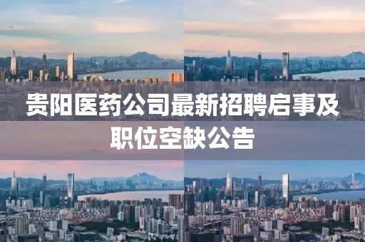 貴陽醫(yī)藥公司最新招聘啟事及職位空缺公告