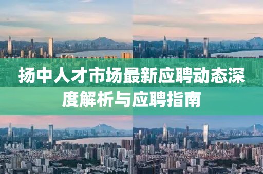 揚(yáng)中人才市場(chǎng)最新應(yīng)聘動(dòng)態(tài)深度解析與應(yīng)聘指南