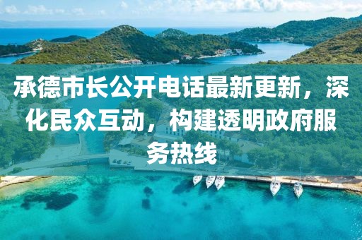 承德市長(zhǎng)公開(kāi)電話最新更新，深化民眾互動(dòng)，構(gòu)建透明政府服務(wù)熱線
