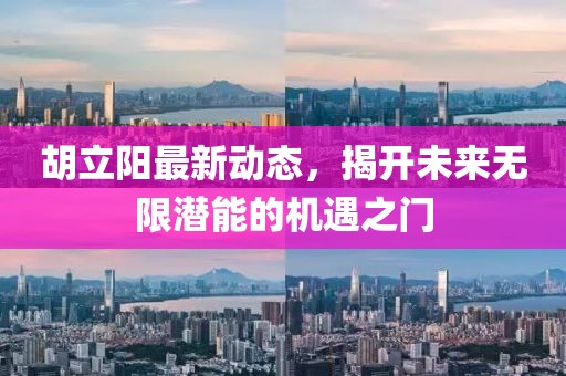胡立陽最新動(dòng)態(tài)，揭開未來無限潛能的機(jī)遇之門