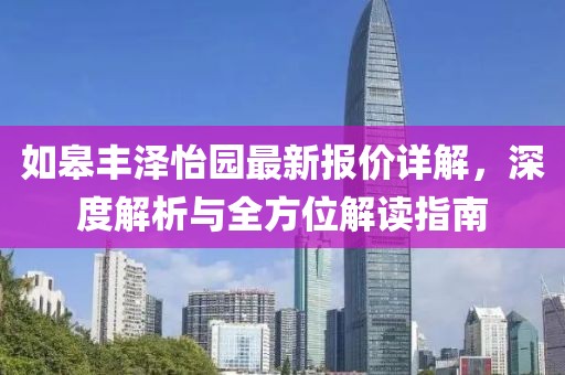 如皋豐澤怡園最新報(bào)價(jià)詳解，深度解析與全方位解讀指南