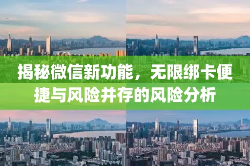 揭秘微信新功能，無限綁卡便捷與風險并存的風險分析