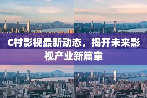 C村影視最新動態(tài)，揭開未來影視產業(yè)新篇章