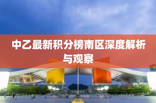 中乙最新積分榜南區(qū)深度解析與觀察