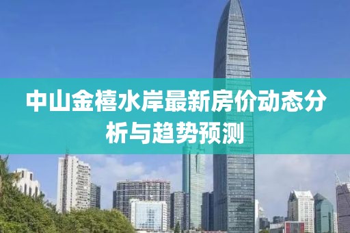 中山金禧水岸最新房價動態(tài)分析與趨勢預(yù)測