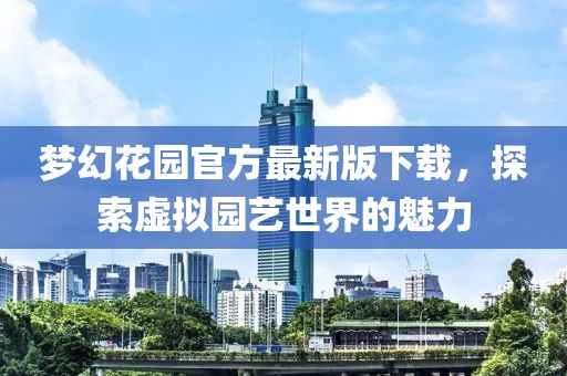 夢幻花園官方最新版下載，探索虛擬園藝世界的魅力