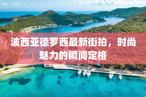 波西亞德羅西最新街拍，時尚魅力的瞬間定格