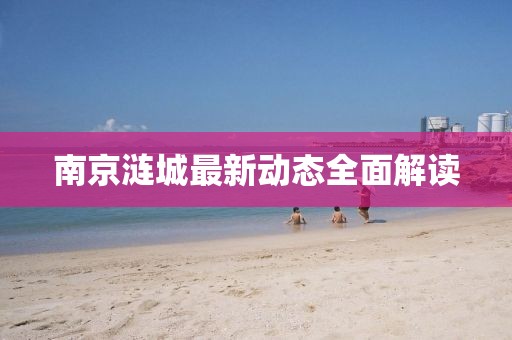南京漣城最新動(dòng)態(tài)全面解讀