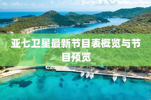 亞七衛(wèi)星最新節(jié)目表概覽與節(jié)目預(yù)覽