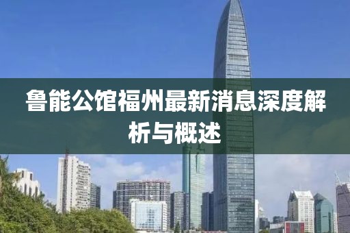 魯能公館福州最新消息深度解析與概述