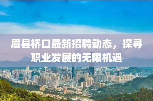眉縣橋口最新招聘動態(tài)，探尋職業(yè)發(fā)展的無限機(jī)遇