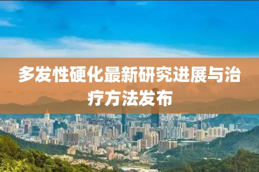 多發(fā)性硬化最新研究進(jìn)展與治療方法發(fā)布