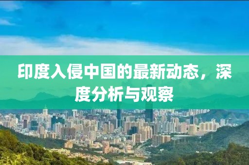 印度入侵中國(guó)的最新動(dòng)態(tài)，深度分析與觀察